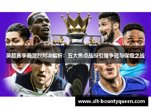 英超赛季最激烈对决解析：五大焦点战役引爆争冠与保级之战