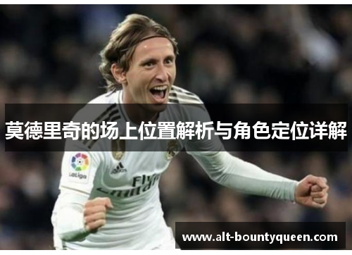 莫德里奇的场上位置解析与角色定位详解