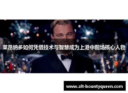 莱昂纳多如何凭借技术与智慧成为上港中前场核心人物