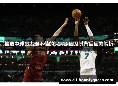 被选中球员表现不佳的深层原因及其背后因素解析 被选中球员表现不佳的深层原因及其背后因素解析