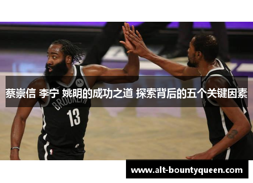 蔡崇信 李宁 姚明的成功之道 探索背后的五个关键因素 蔡崇信 李宁 姚明的成功之道 探索背后的五个关键因素