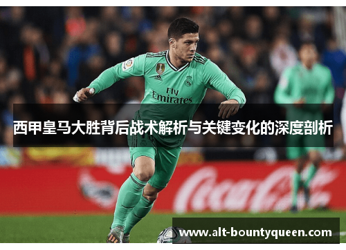 西甲皇马大胜背后战术解析与关键变化的深度剖析 西甲皇马大胜背后战术解析与关键变化的深度剖析
