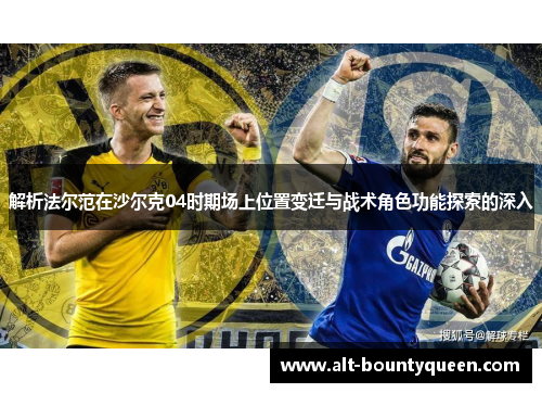 解析法尔范在沙尔克04时期场上位置变迁与战术角色功能探索的深入 解析法尔范在沙尔克04时期场上位置变迁与战术角色功能探索的深入