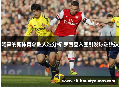 阿森纳新体育总监人选分析 罗西基入围引发球迷热议