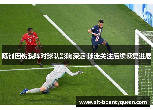 陈钊因伤缺阵对球队影响深远 球迷关注后续恢复进展 陈钊因伤缺阵对球队影响深远 球迷关注后续恢复进展