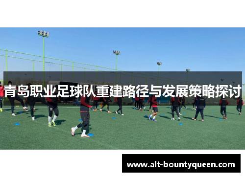 青岛职业足球队重建路径与发展策略探讨