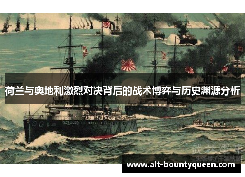 荷兰与奥地利激烈对决背后的战术博弈与历史渊源分析