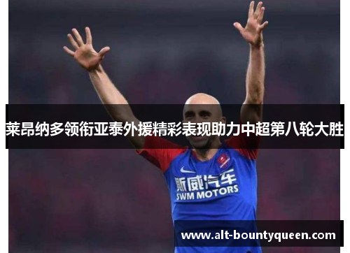 莱昂纳多领衔亚泰外援精彩表现助力中超第八轮大胜