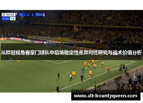 从欧冠视角看豪门球队中后场稳定性差异对比研究与战术价值分析 从欧冠视角看豪门球队中后场稳定性差异对比研究与战术价值分析