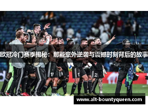 欧冠冷门赛季揭秘：那些意外逆袭与震撼时刻背后的故事