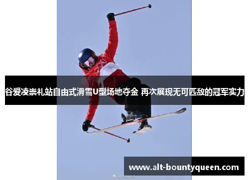 谷爱凌崇礼站自由式滑雪U型场地夺金 再次展现无可匹敌的冠军实力 谷爱凌崇礼站自由式滑雪U型场地夺金 再次展现无可匹敌的冠军实力