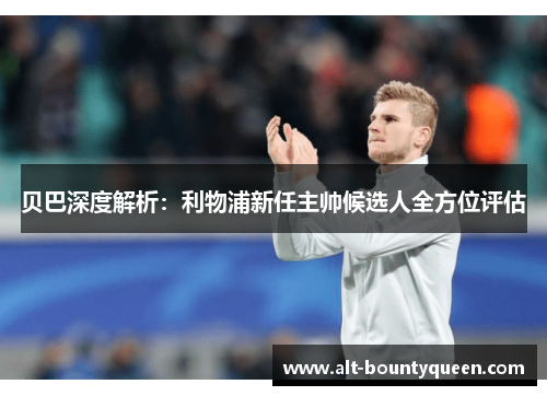 贝巴深度解析:利物浦新任主帅候选人全方位评估 贝巴深度解析:利物浦新任主帅候选人全方位评估