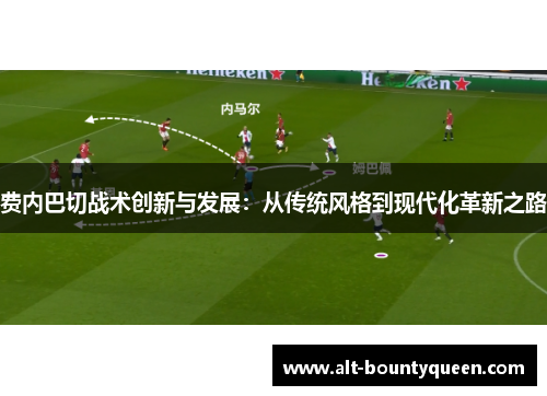 费内巴切战术创新与发展:从传统风格到现代化革新之路 费内巴切战术创新与发展:从传统风格到现代化革新之路