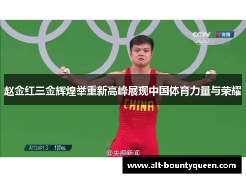 赵金红三金辉煌举重新高峰展现中国体育力量与荣耀 赵金红三金辉煌举重新高峰展现中国体育力量与荣耀