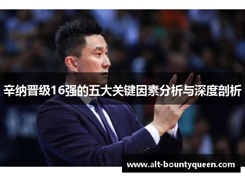 辛纳晋级16强的五大关键因素分析与深度剖析