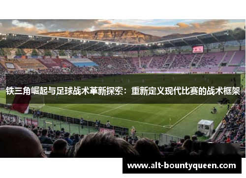 铁三角崛起与足球战术革新探索：重新定义现代比赛的战术框架