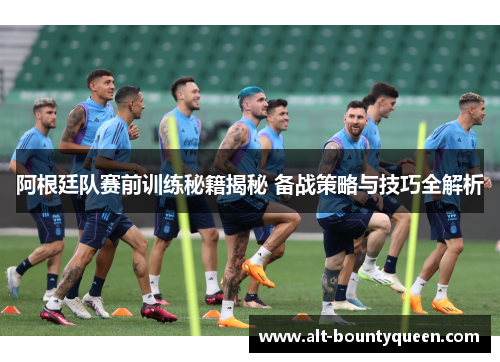 阿根廷队赛前训练秘籍揭秘 备战策略与技巧全解析 阿根廷队赛前训练秘籍揭秘 备战策略与技巧全解析