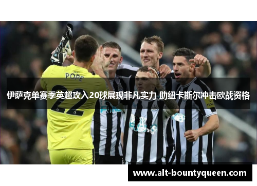 伊萨克单赛季英超攻入20球展现非凡实力 助纽卡斯尔冲击欧战资格 伊萨克单赛季英超攻入20球展现非凡实力 助纽卡斯尔冲击欧战资格