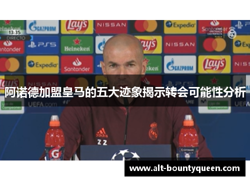 阿诺德加盟皇马的五大迹象揭示转会可能性分析 阿诺德加盟皇马的五大迹象揭示转会可能性分析