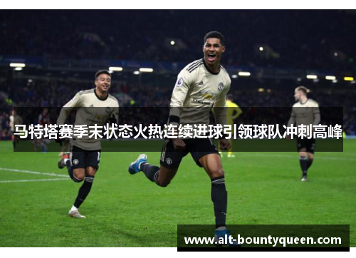 马特塔赛季末状态火热连续进球引领球队冲刺高峰 马特塔赛季末状态火热连续进球引领球队冲刺高峰