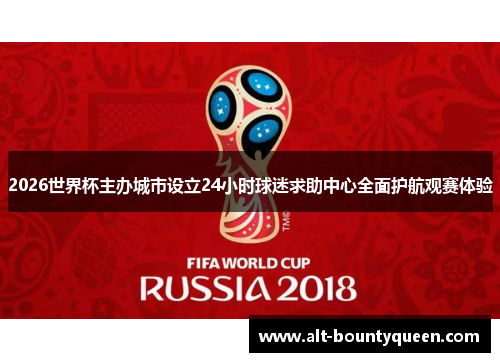 2026世界杯主办城市设立24小时球迷求助中心全面护航观赛体验 2026世界杯主办城市设立24小时球迷求助中心全面护航观赛体验