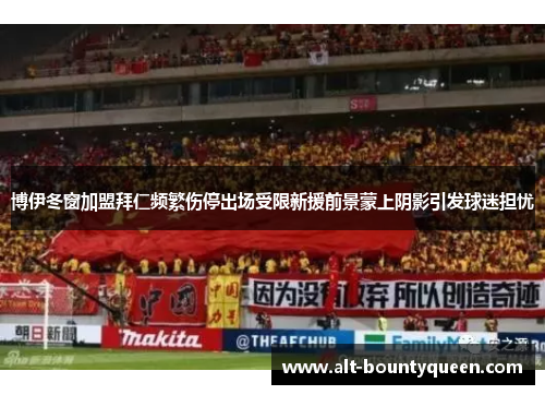 博伊冬窗加盟拜仁频繁伤停出场受限新援前景蒙上阴影引发球迷担忧 博伊冬窗加盟拜仁频繁伤停出场受限新援前景蒙上阴影引发球迷担忧