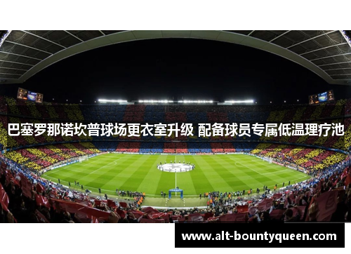巴塞罗那诺坎普球场更衣室升级 配备球员专属低温理疗池