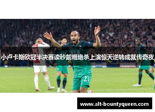 小卢卡斯欧冠半决赛读秒戴帽绝杀上演惊天逆转成就传奇夜