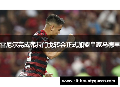 雷尼尔完成弗拉门戈转会正式加盟皇家马德里