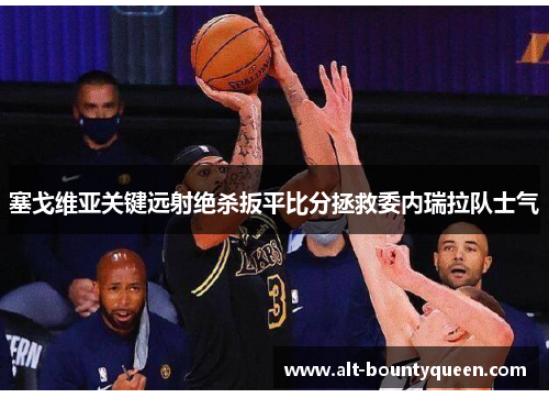 塞戈维亚关键远射绝杀扳平比分拯救委内瑞拉队士气 塞戈维亚关键远射绝杀扳平比分拯救委内瑞拉队士气
